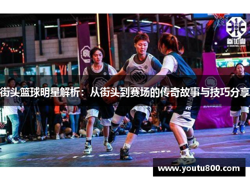 街头篮球明星解析：从街头到赛场的传奇故事与技巧分享