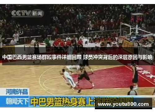 中国巴西男篮赛场群殴事件详细回顾 球员冲突背后的深层原因与影响