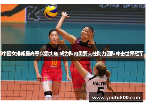 中国女排新星高意崭露头角 成为队内重要支柱助力团队冲击世界冠军